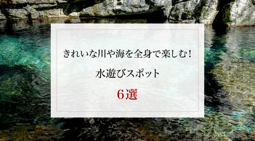 きれいな川や海を全身で楽しむ！水遊びスポット６選