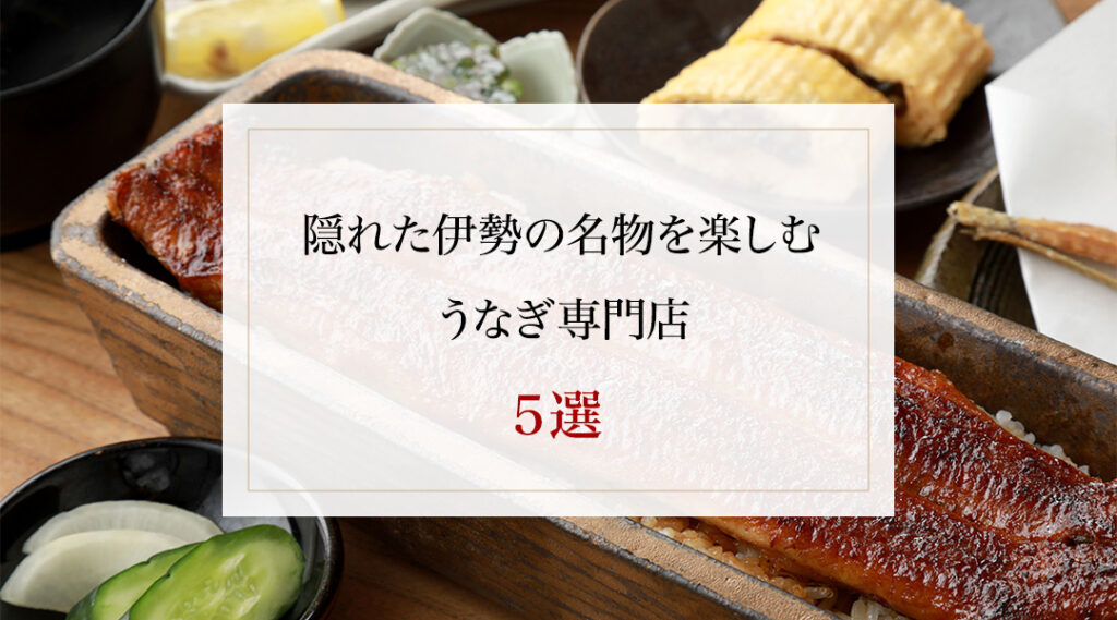 隠れた伊勢の名物を楽しむうなぎ専門店５選