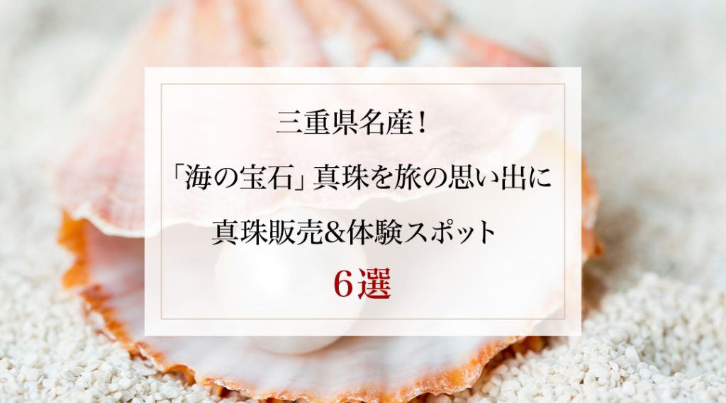 三重県名産！「海の宝石」真珠を旅の思い出に、真珠販売＆体験スポット６選