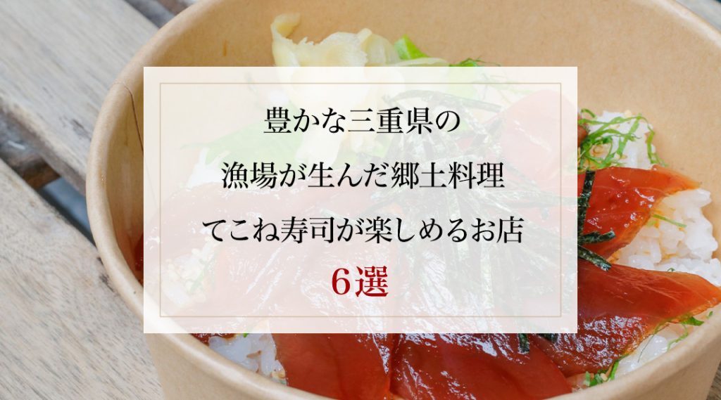 豊かな三重県の漁場が生んだ郷土料理てこね寿司が楽しめるお店６選